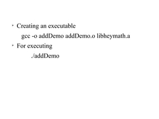 
Creating an executable
gcc -o addDemo addDemo.o libheymath.a

For executing
./addDemo
 