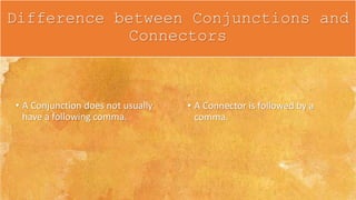 • A Conjunction does not usually
have a following comma.
• A Connector is followed by a
comma.
Difference between Conjunctions and
Connectors
 
