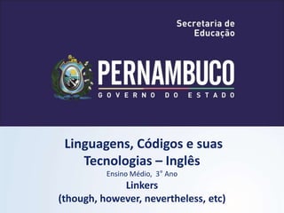 Linguagens, Códigos e suas
Tecnologias – Inglês
Ensino Médio, 3° Ano
Linkers
(though, however, nevertheless, etc)
 