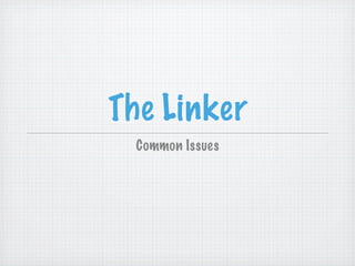 The Linker
  Common Issues
 