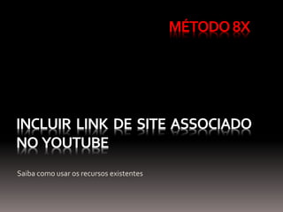 INCLUIR LINK DE SITE ASSOCIADO
NO YOUTUBE
Saiba como usar os recursos existentes
MÉTODO8X
 