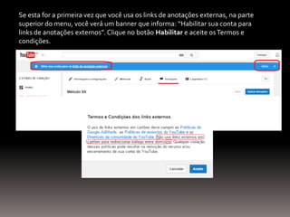Se esta for a primeira vez que você usa os links de anotações externas, na parte
superior do menu, você verá um banner que informa: “Habilitar sua conta para
links de anotações externos”. Clique no botão Habilitar e aceite osTermos e
condições.
 