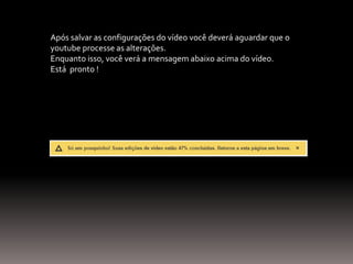 Após salvar as configurações do vídeo você deverá aguardar que o
youtube processe as alterações.
Enquanto isso, você verá a mensagem abaixo acima do vídeo.
Está pronto !
 