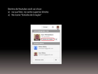 Dentro doYoutube você vai clicar:
1) na sua foto no canto superior direito
2) No ícone "Estúdio de Criação"
 