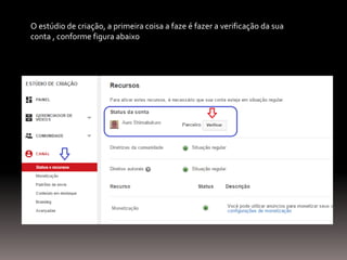 O estúdio de criação, a primeira coisa a faze é fazer a verificação da sua
conta , conforme figura abaixo
 