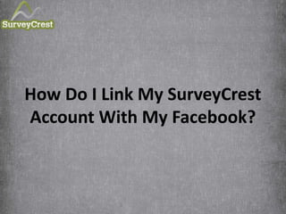 How Do I Link My SurveyCrest
Account With My Facebook?
 