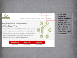 To link your
SurveyCrest
account with your
Facebook (or
Google), click on
the ‘My Account’
tab on the top-
right corner of
SurveyCrest page’s
home screen.
 