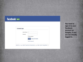 You need to
sign in to your
Facebook
account (or
Google), if you
are not already
logged in.
 