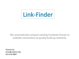 We automatically compare existing Facebook friends to
LinkedIn connections to quickly build up networks.

Thomas So
tmso@ucdavis.edu
415-676-8887

 
