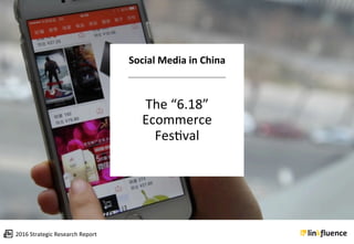 Social	Media	in	China	


The	“6.18”		
Ecommerce		
Fes2val	
2016	Strategic	Research	Report	
 