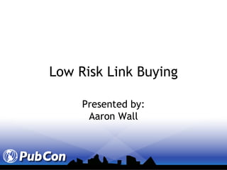 Low Risk Link Buying Presented by: Aaron Wall 
