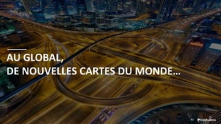 40
AU GLOBAL,
DE NOUVELLES CARTES DU MONDE…
 