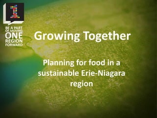 Planning for food in a
sustainable Erie-Niagara
region
Growing Together
 