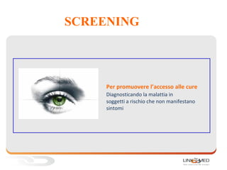 SCREENING
1.
Per promuovere l’accesso alle cure
Diagnosticando la malattia in
soggetti a rischio che non manifestano
sintomi
 