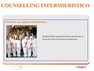 COUNSELLING INFERMIERISTICO
Per fornire un supporto infermieristico
Supportando i pazienti all’uso dei devices e
durante tutto il percorso terapeutico
 