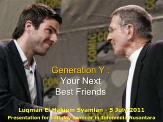 Generation Y:Your Next Best Friends Luqman El HakiemSyamlan- 5 July 2011 Presentation for half day seminar in Infomedia Nusantara 