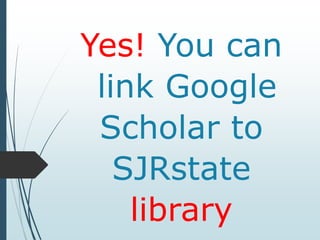 Yes! You can
link Google
Scholar to
SJRstate
library
 