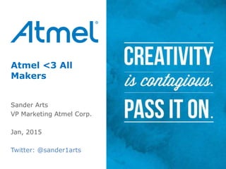Atmel <3 All
Makers
Sander Arts
VP Marketing Atmel Corp.
Jan, 2015
Twitter: @sander1arts
 
