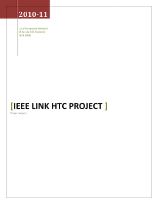 2010-11
Local Integrated Network
of Kerala IEEE Students
(IEEE LINK)
[IEEE LINK HTC PROJECT ]
Project report
 