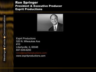 Ron Springer  President & Executive Producer  Esprit Productions Esprit Productions 520 N. Milwaukee Ave #10 Libertyville, IL 60048 847-549-6200 [email_address] www.espritproductions.com 