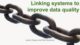 Linking systems to
improve data quality

Javier Otegui and Rob Guralnick

 
