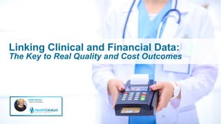 Linking Clinical and Financial Data:
The Key to Real Quality and Cost Outcomes
 
