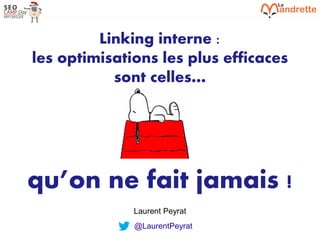 Laurent Peyrat – 6 septembre 2019 - https://www.lamandrette.com
Linking interne :
les optimisations les plus efficaces
sont celles…
qu’on ne fait jamais !
Laurent Peyrat
@LaurentPeyrat
 