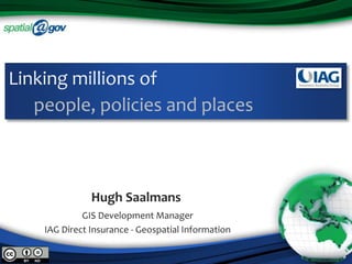 GIS Development Manager
IAG Direct Insurance - Geospatial Information
Hugh Saalmans
Linking millions of
people, policies and places
 