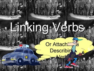 Linking Verbs Or Attaching a Describing Verb 