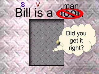 Bill is a door. Did you get it right? man S V 