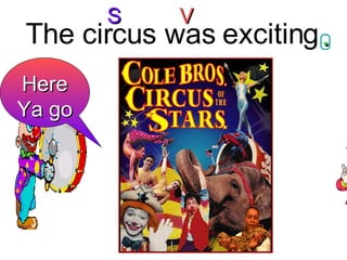 The circus was exciting Here Ya go S V . 