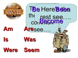 There are 9 Linking Verbs see… These are the 6 most common see…. Am   Are Is   Was Were   Seem Here’s the rest see…. Be Been Become 