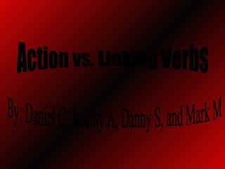Action vs. Linking Verbs By: Daniel C, Jeremy A, Danny S, and Mark M 