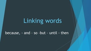 Linking words
because, - and – so –but – until - then
 