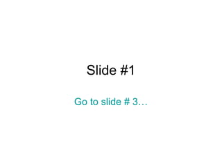 Slide #1 Go to slide # 3… 