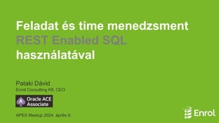 Feladat és time menedzsment
REST Enabled SQL
használatával
Pataki Dávid
Enrol Consulting Kft, CEO
APEX Meetup 2024. április 9.
 