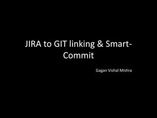 JIRA to GIT linking & Smart-
Commit
Gagan Vishal Mishra
 