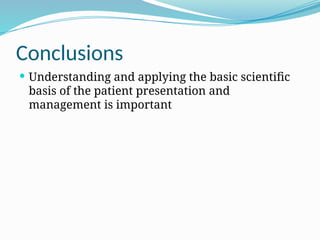 Conclusions
Understanding and applying the basic scientific
basis of the patient presentation and
management is important