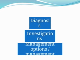 Diagnosi
s
Investigatio
ns
Management
options /
management