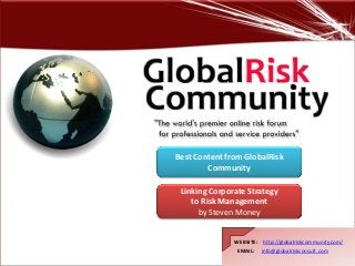 WEBSITE: http://globalriskcommunity.com/
EMAIL: info@globalriskconsult.com
Linking Corporate Strategy
to Risk Management
by Steven Money
Best Content from GlobalRisk
Community
 