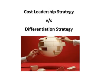 Cost Leadership Strategy
          v/s
Differentiation Strategy
 