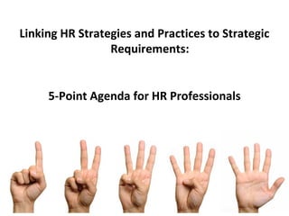 Linking HR Strategies and Practices to Strategic
                 Requirements:


     5-Point Agenda for HR Professionals
 
