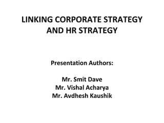 LINKING CORPORATE STRATEGY
      AND HR STRATEGY


      Presentation Authors:

         Mr. Smit Dave
       Mr. Vishal Acharya
      Mr. Avdhesh Kaushik
 