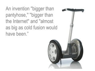 An invention ''bigger than
pantyhose,'' ''bigger than
the Internet'' and ''almost
as big as cold fusion would
have been.”
 