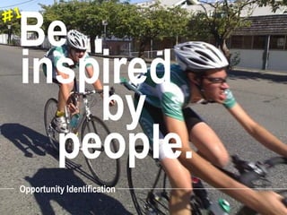 Be
inspired
    by
  people.
Opportunity Identification
 
