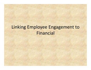 Linking Employee Engagement to 
           Financial
 