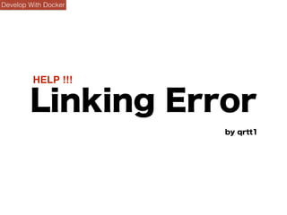 Develop With Docker
Linking Error
by qrtt1
HELP !!!
 
