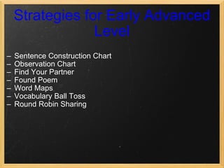 Strategies for Early Advanced Level Sentence Construction Chart   Observation Chart Find Your Partner Found Poem Word Maps Vocabulary Ball Toss Round Robin Sharing              