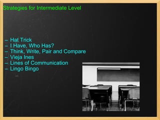Strategies for Intermediate Level Hat Trick I Have, Who Has? Think, Write, Pair and Compare Vieja Ines Lines of Communication                      Lingo Bingo                                      