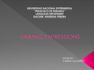 Universidad nacional experimental  “francisco de Miranda”  Language department Teacher: andreina Pereira LINKING EXPRESSIONS DONE BY: CARINA NAVARRO 